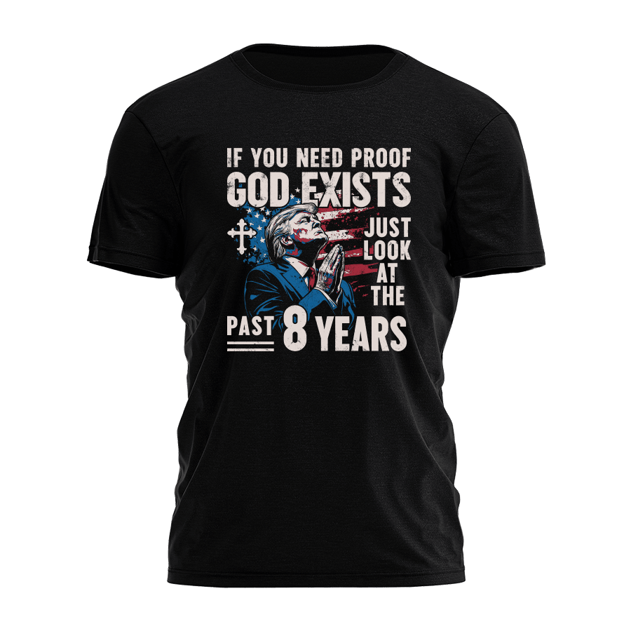 Trump 2025 If You Need Proof God Exists Shirt President Trump MAGA Merch Christian T-Shirt