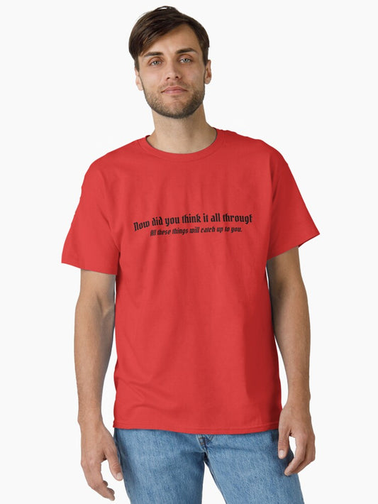 "Now did you think it all through? All these things will catch up to you" Classic T-Shirt